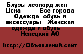 Блузы леопард жен. › Цена ­ 150 - Все города Одежда, обувь и аксессуары » Женская одежда и обувь   . Ненецкий АО